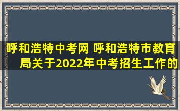 呼和浩特中考网 呼和浩特市教育局关于2022年中考招生工作的通知
